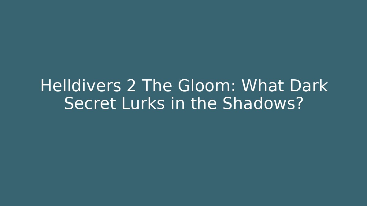 Helldivers 2 The Gloom: What Dark Secret Lurks in the Shadows?
