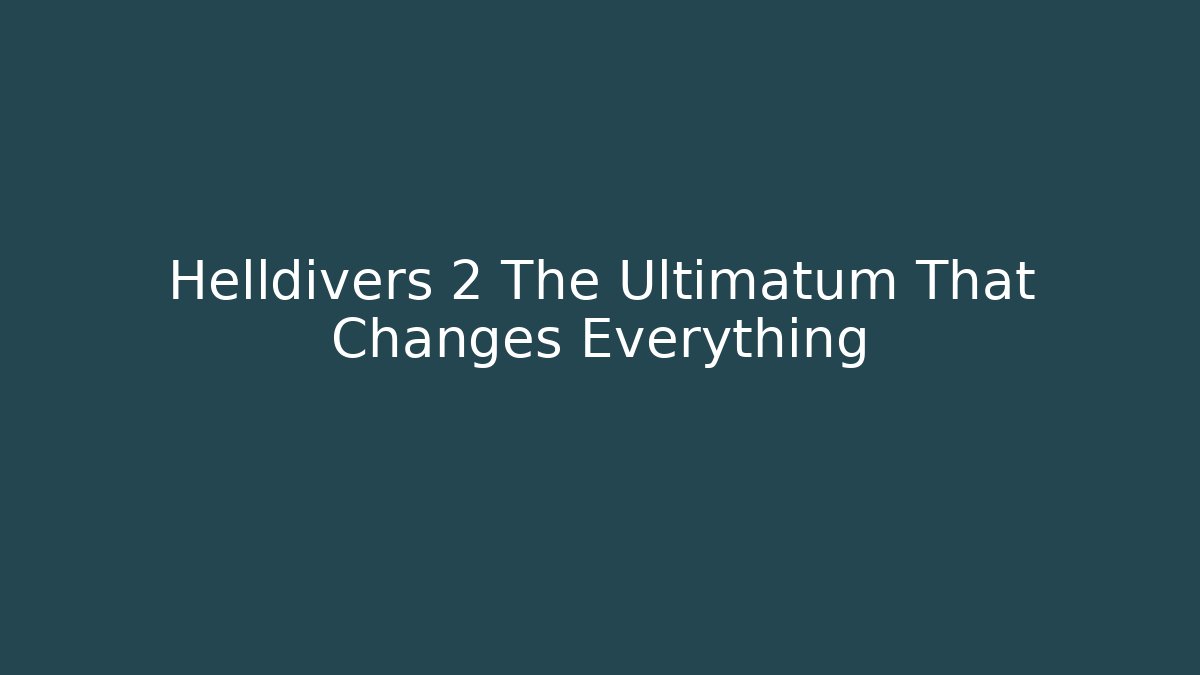 Helldivers 2 The Ultimatum That Changes Everything