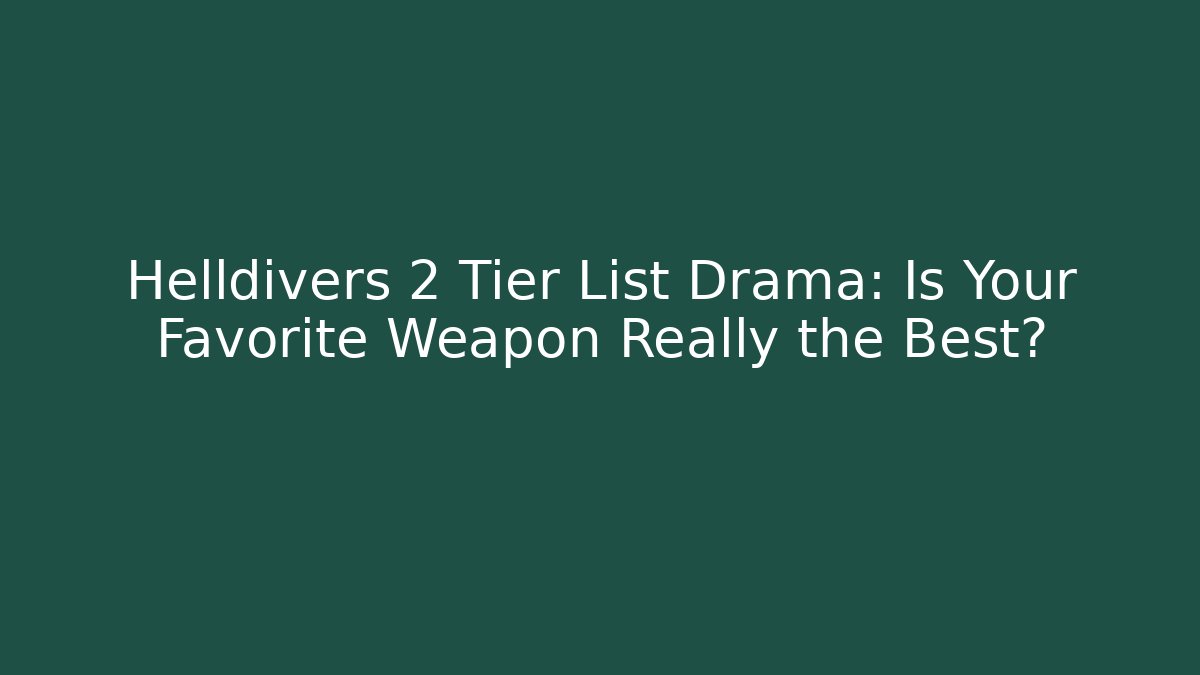 Helldivers 2 Tier List Drama: Is Your Favorite Weapon Really the Best?