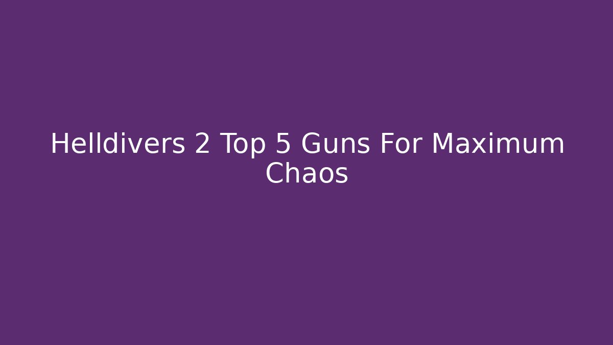 Helldivers 2 Top 5 Guns For Maximum Chaos