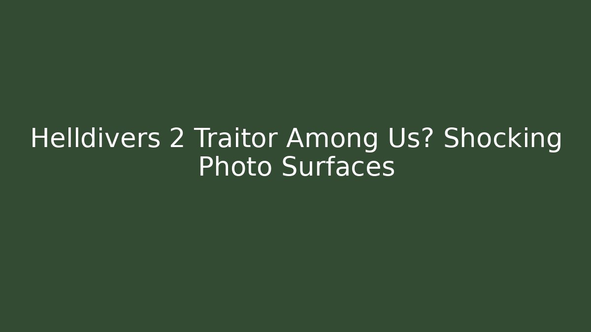 Helldivers 2 Traitor Among Us? Shocking Photo Surfaces