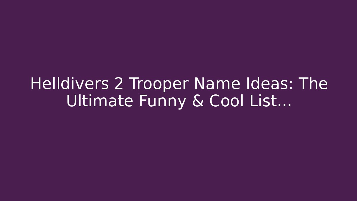 Helldivers 2 Trooper Name Ideas: The Ultimate Funny & Cool List…