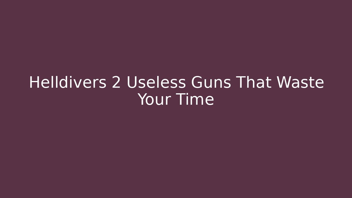Helldivers 2 Useless Guns That Waste Your Time