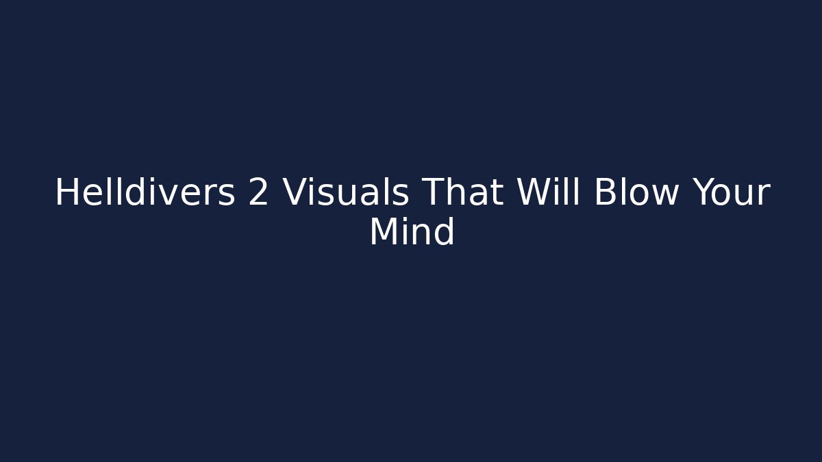 Helldivers 2 Visuals That Will Blow Your Mind