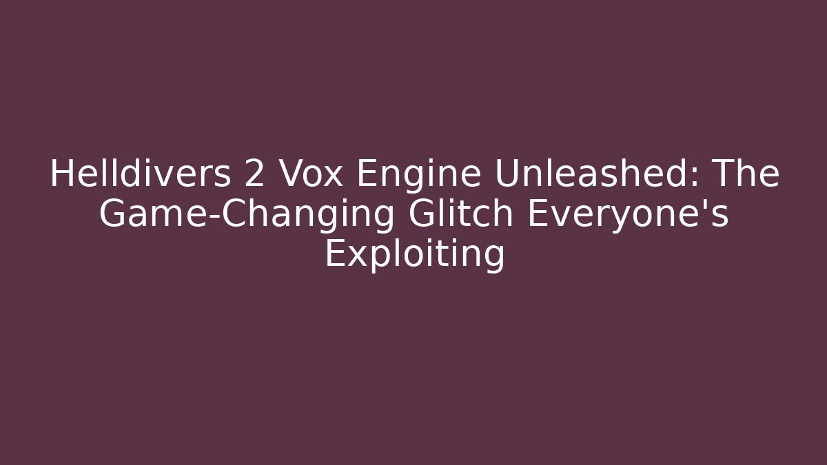 Helldivers 2 Vox Engine Unleashed: The Game-Changing Glitch Everyone’s Exploiting