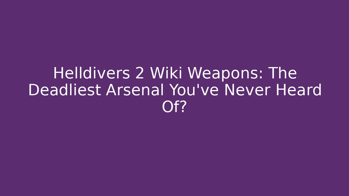 Helldivers 2 Wiki Weapons: The Deadliest Arsenal You’ve Never Heard Of?