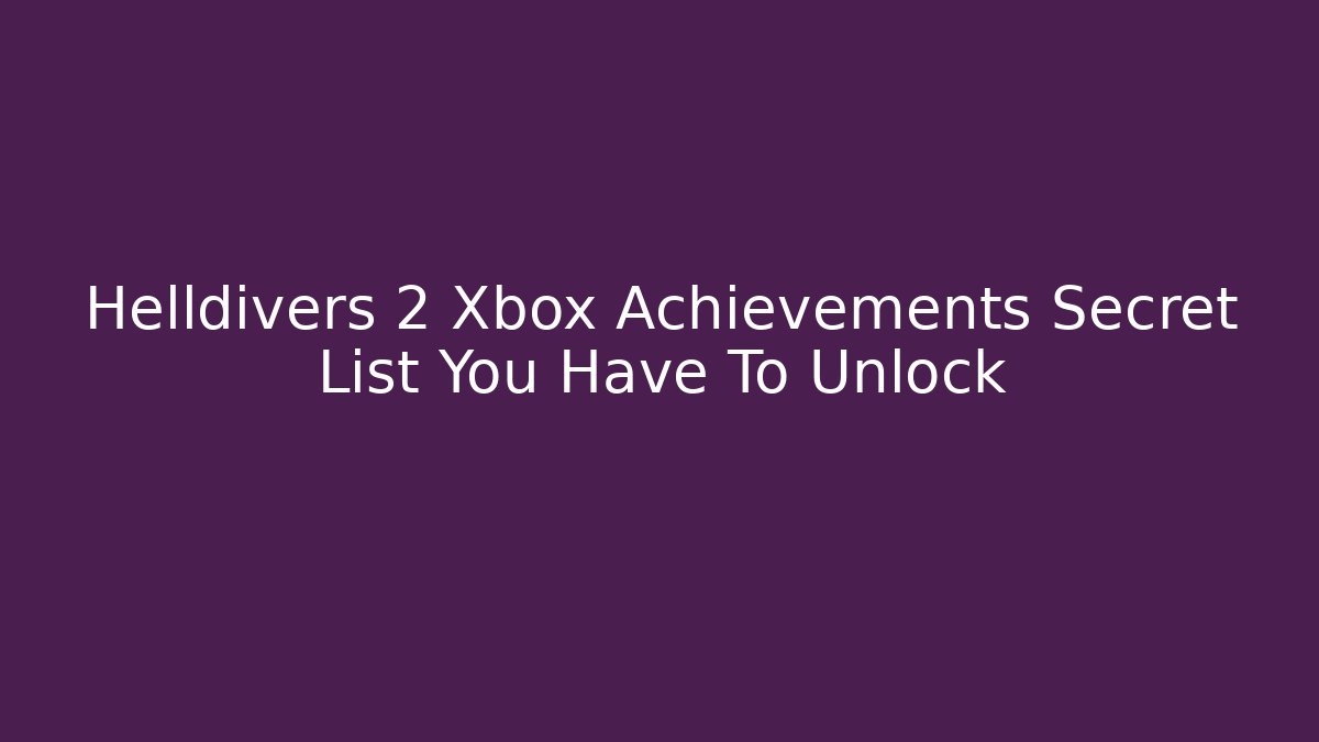 Helldivers 2 Xbox Achievements Secret List You Have To Unlock
