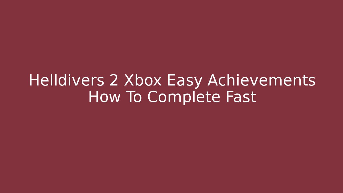 Helldivers 2 Xbox Easy Achievements How To Complete Fast
