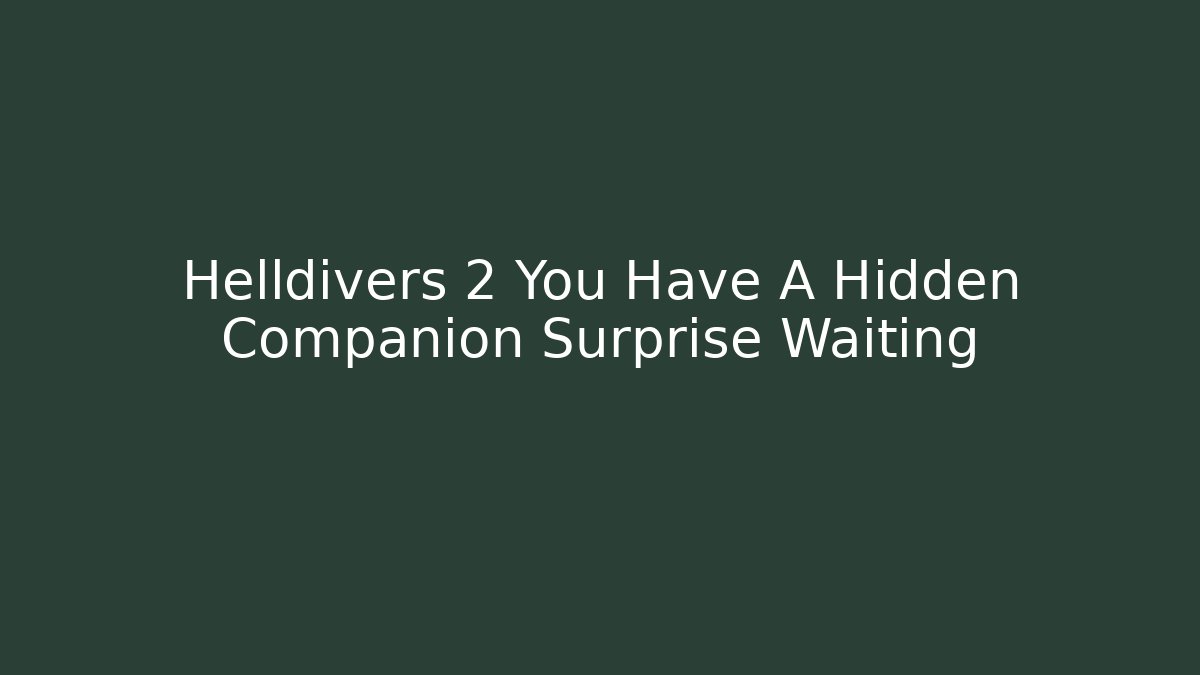 Helldivers 2 You Have A Hidden Companion Surprise Waiting