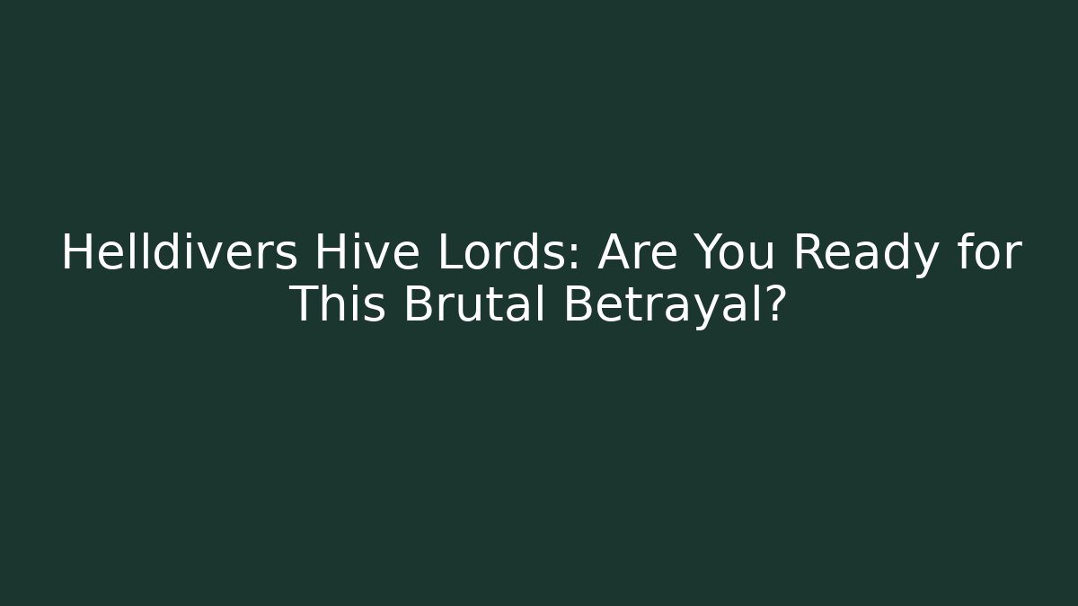 Helldivers Hive Lords: Are You Ready for This Brutal Betrayal?