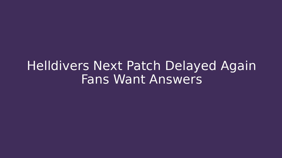 Helldivers Next Patch Delayed Again Fans Want Answers