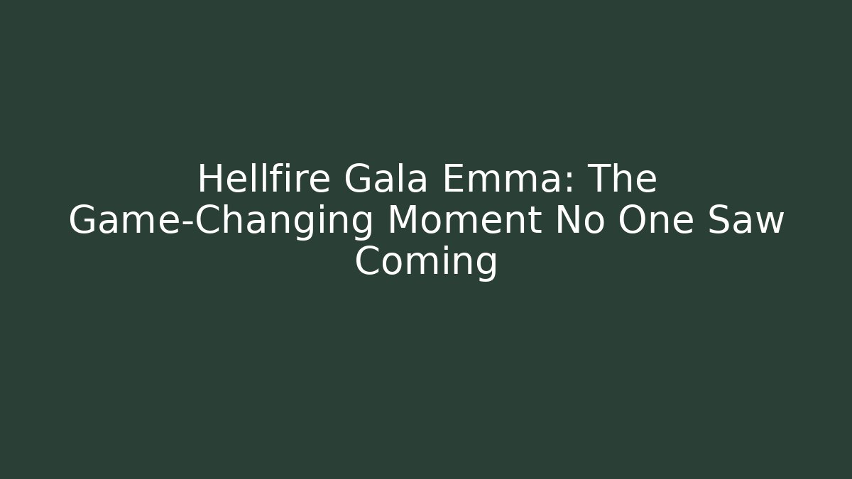 Hellfire Gala Emma: The Game-Changing Moment No One Saw Coming