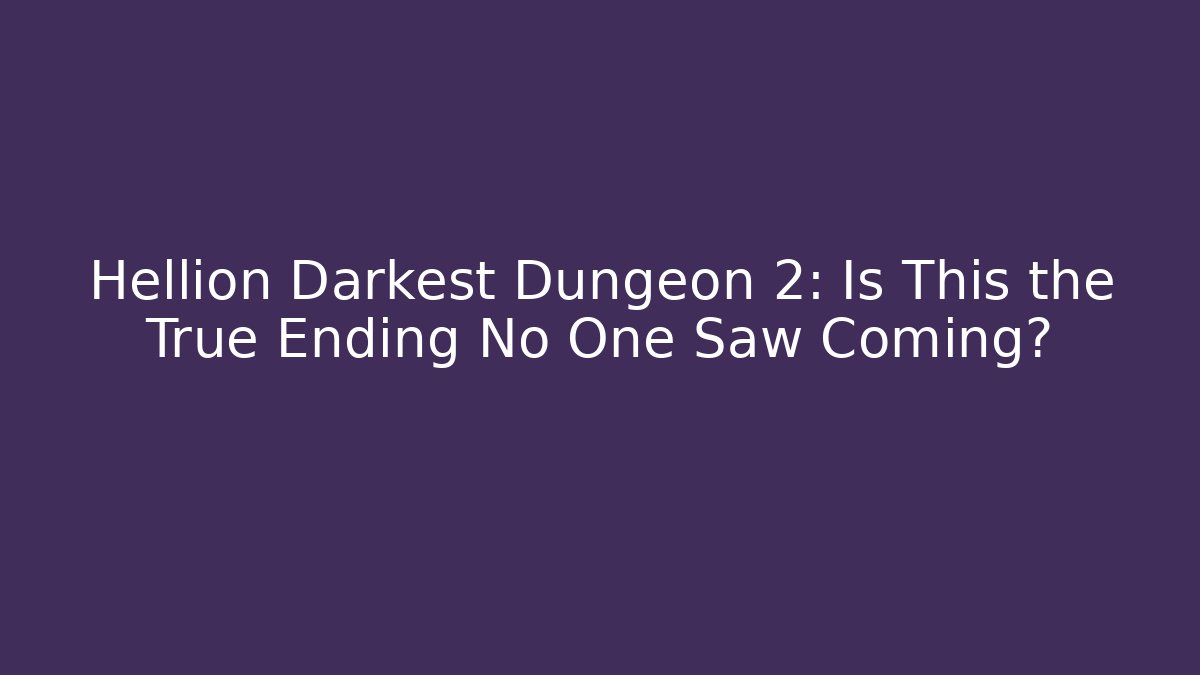 Hellion Darkest Dungeon 2: Is This the True Ending No One Saw Coming?