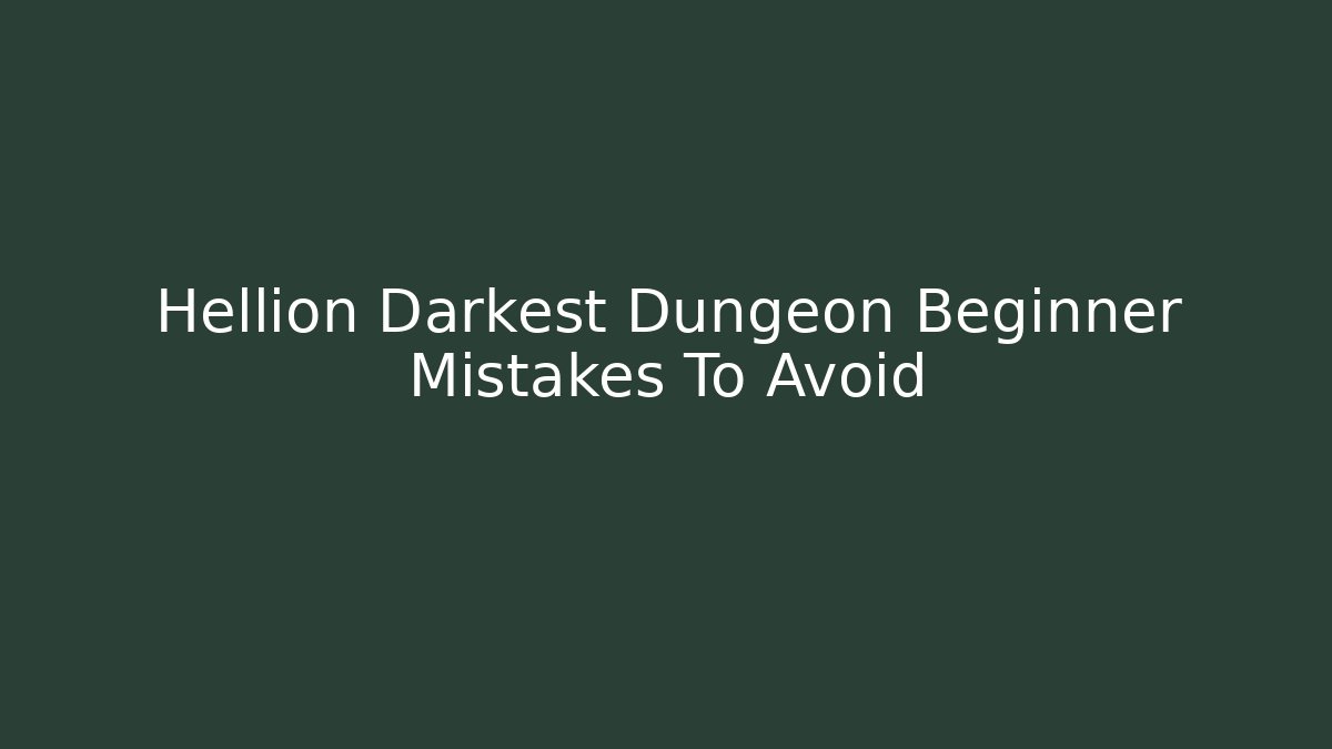 Hellion Darkest Dungeon Beginner Mistakes To Avoid