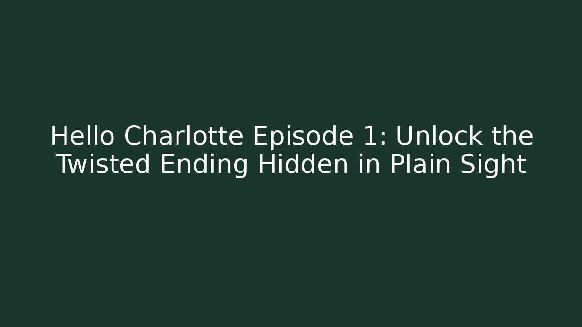 Hello Charlotte Episode 1: Unlock the Twisted Ending Hidden in Plain Sight