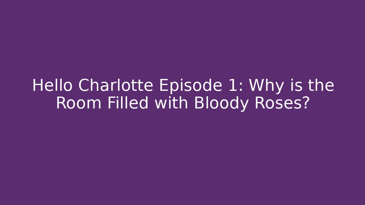 Hello Charlotte Episode 1: Why is the Room Filled with Bloody Roses?