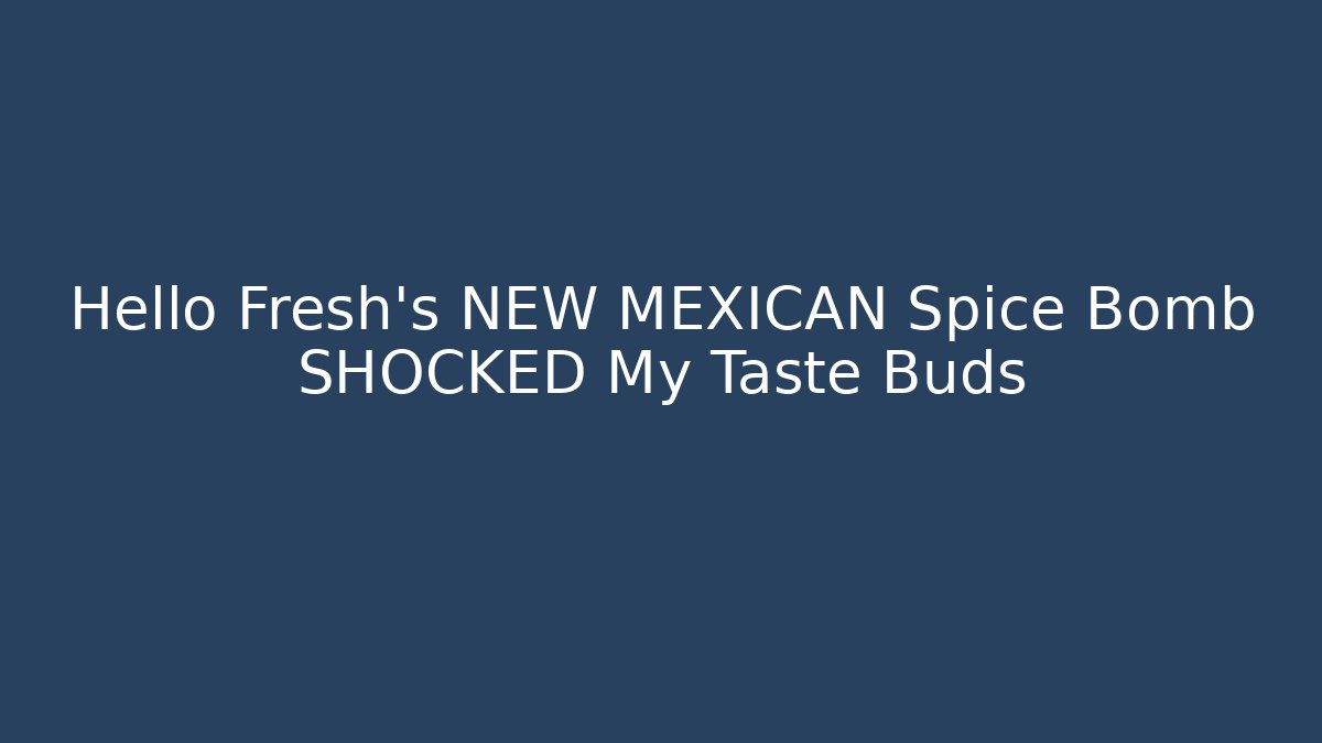 Hello Fresh's NEW MEXICAN Spice Bomb SHOCKED My Taste Buds