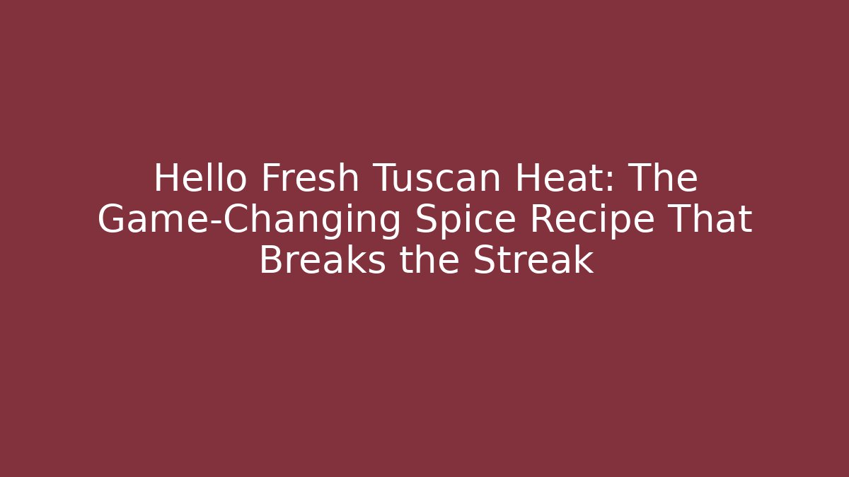 Hello Fresh Tuscan Heat: The Game-Changing Spice Recipe That Breaks the Streak