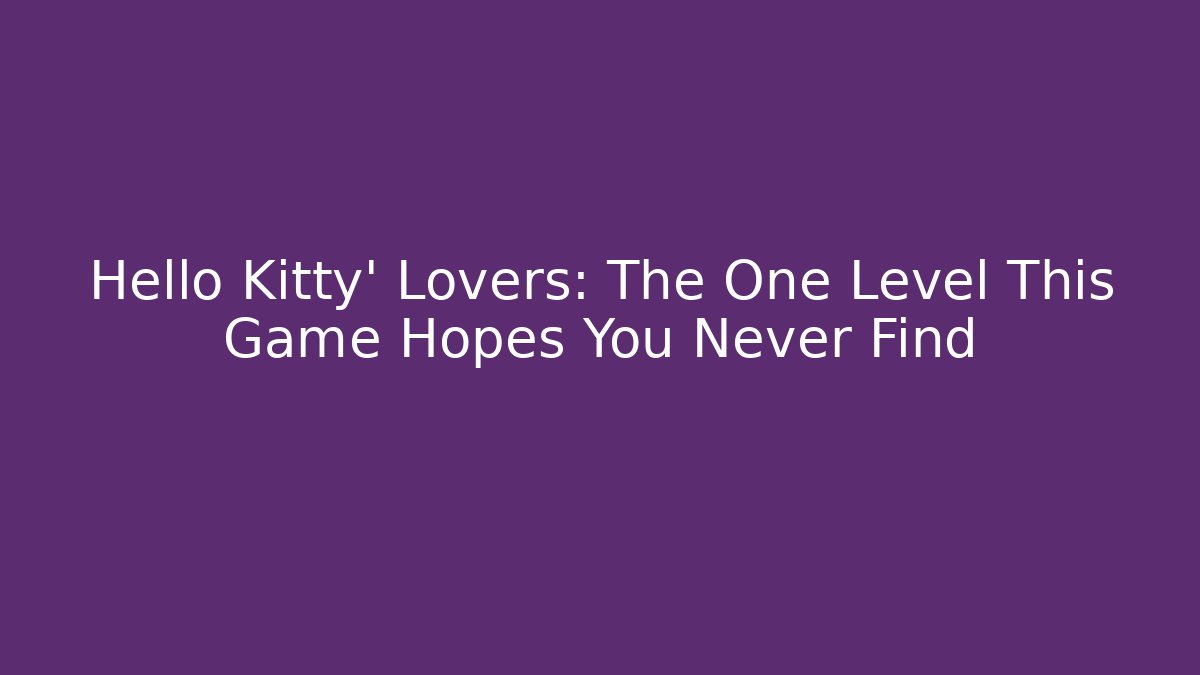 Hello Kitty' Lovers: The One Level This Game Hopes You Never Find