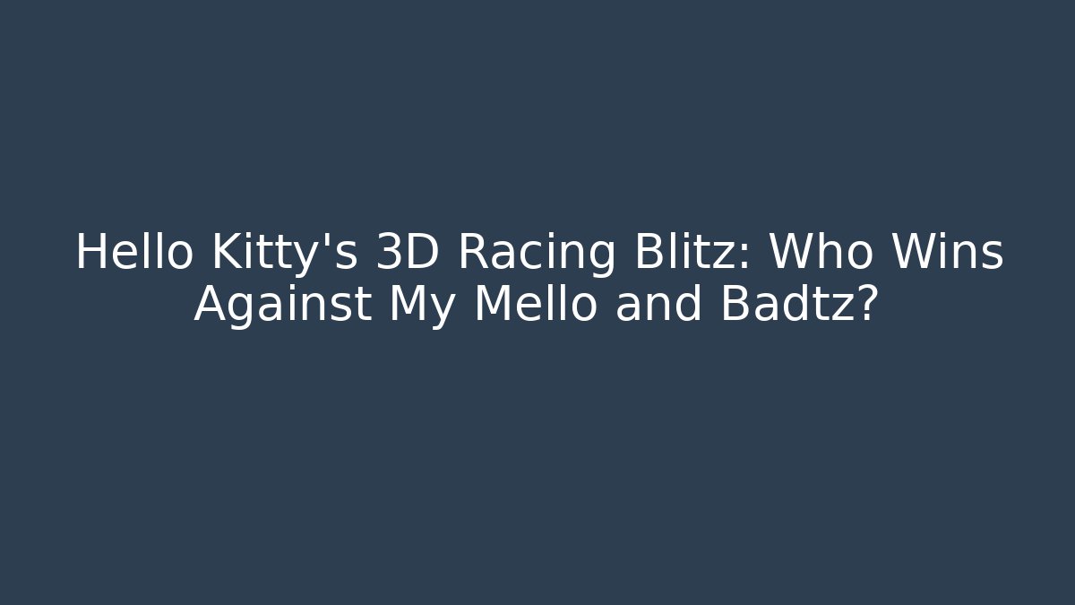 Hello Kitty's 3D Racing Blitz: Who Wins Against My Mello and Badtz?