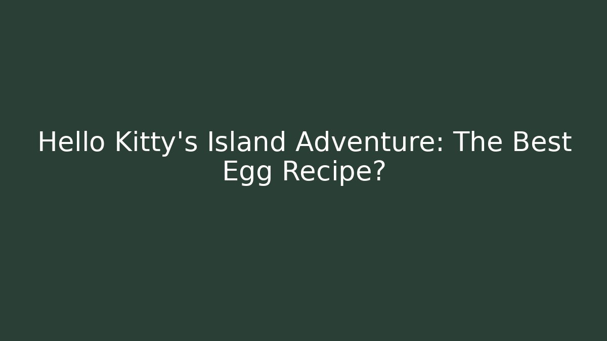 Hello Kitty's Island Adventure: The Best Egg Recipe?