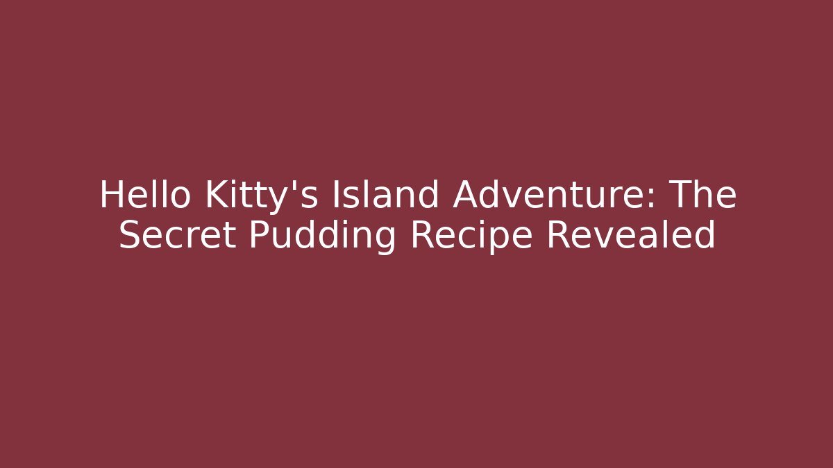 Hello Kitty's Island Adventure: The Secret Pudding Recipe Revealed