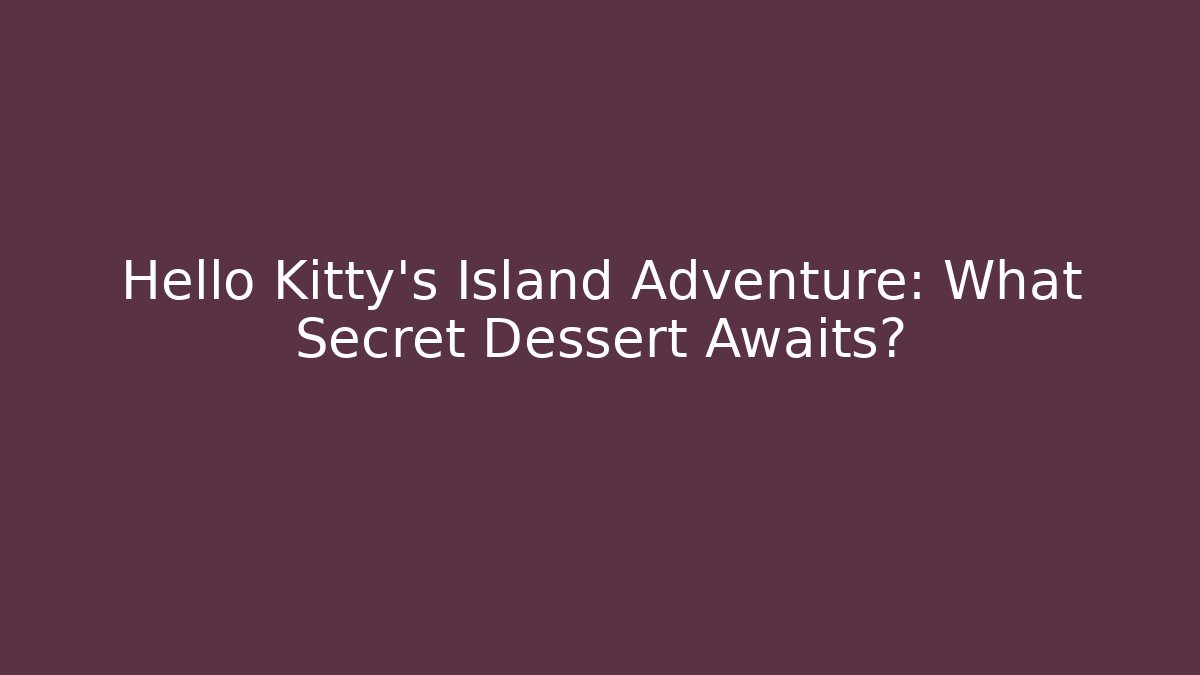Hello Kitty's Island Adventure: What Secret Dessert Awaits?