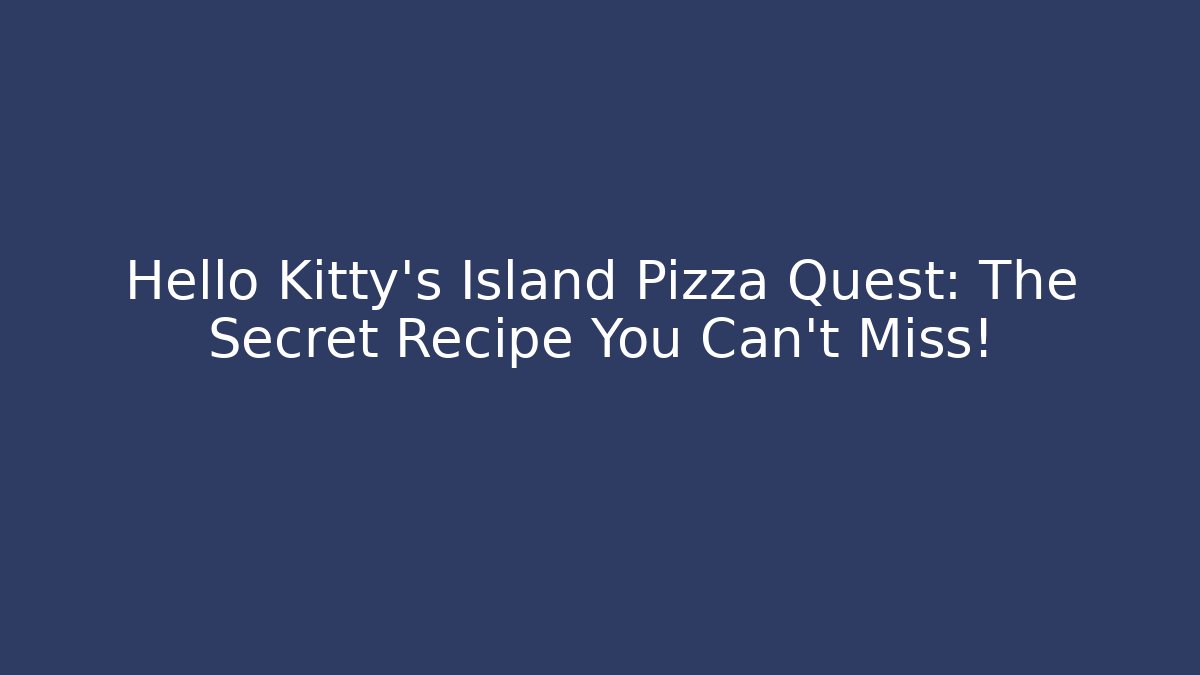 Hello Kitty's Island Pizza Quest: The Secret Recipe You Can't Miss!