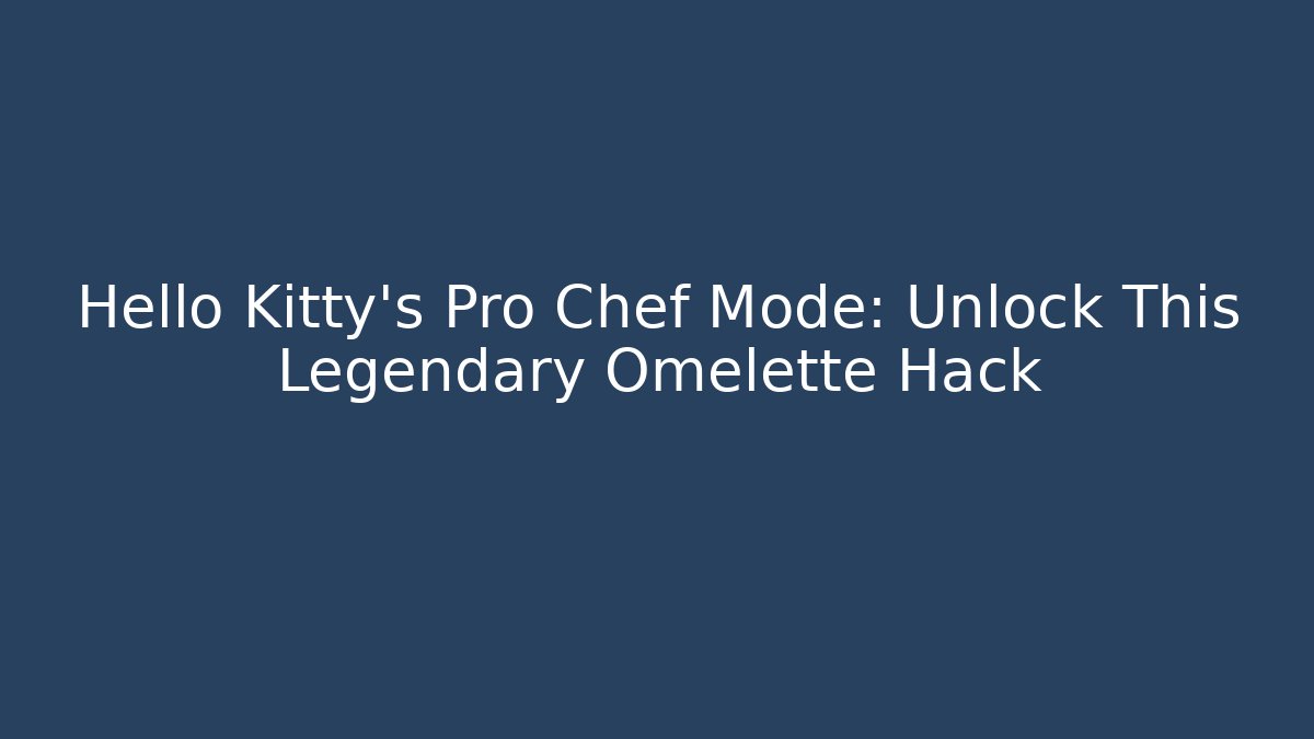 Hello Kitty's Pro Chef Mode: Unlock This Legendary Omelette Hack