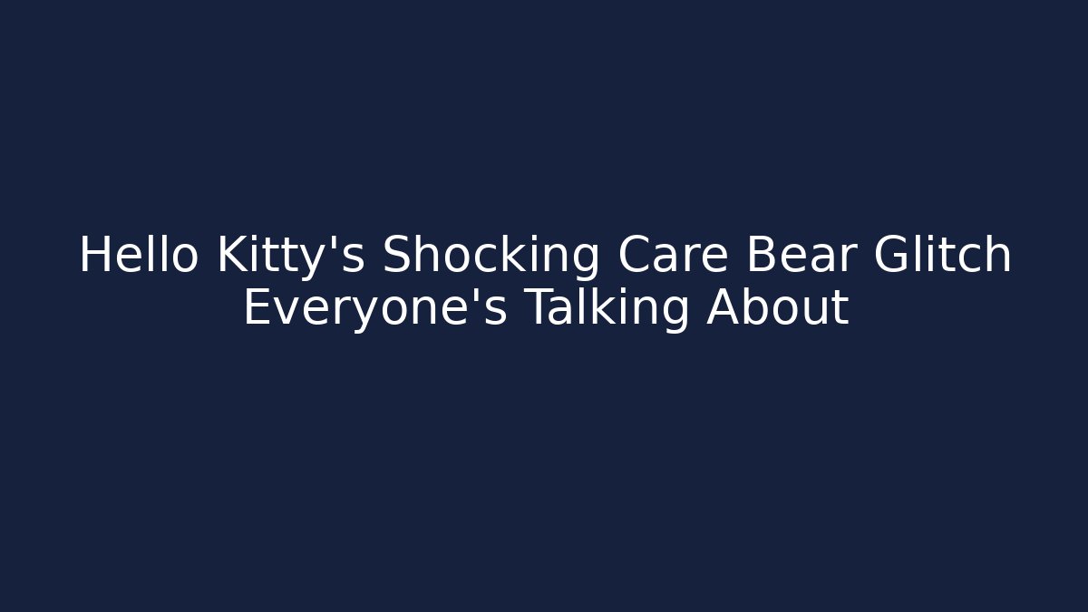 Hello Kitty's Shocking Care Bear Glitch Everyone's Talking About