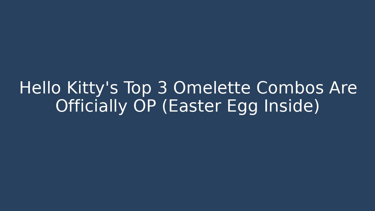 Hello Kitty's Top 3 Omelette Combos Are Officially OP (Easter Egg Inside)