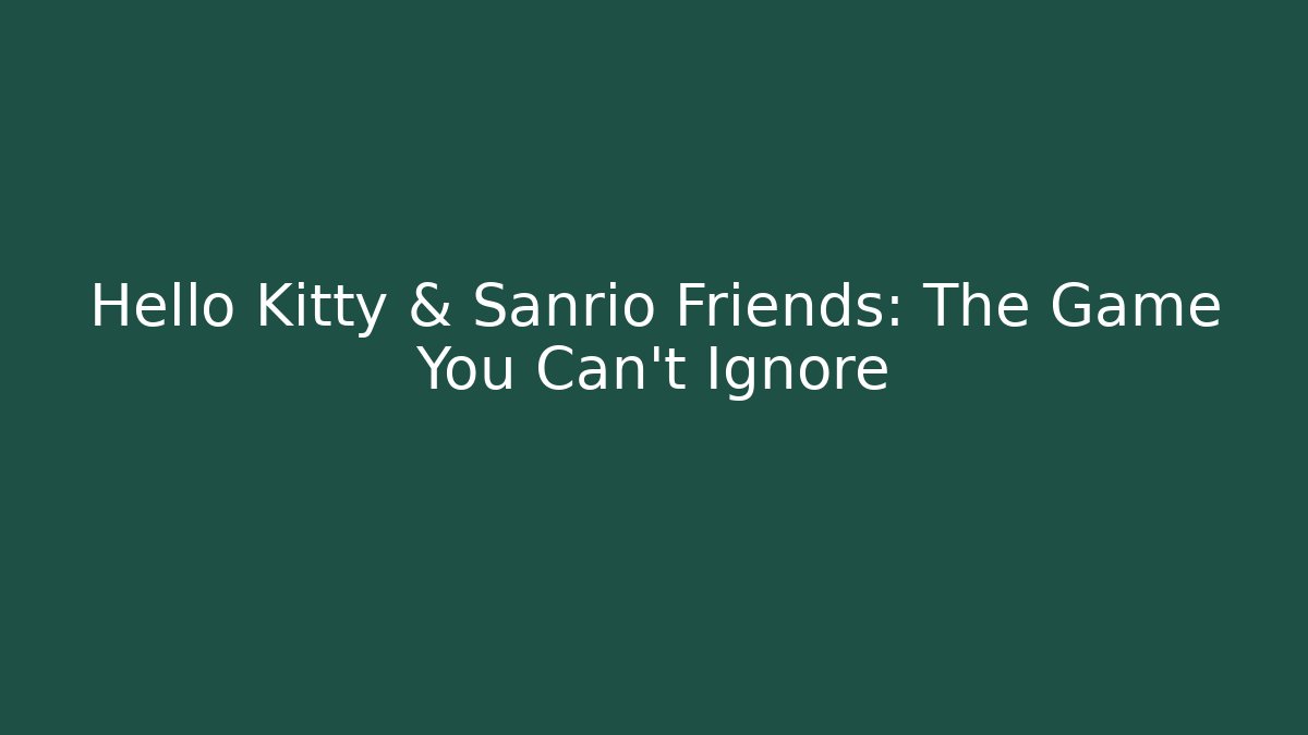 Hello Kitty & Sanrio Friends: The Game You Can't Ignore