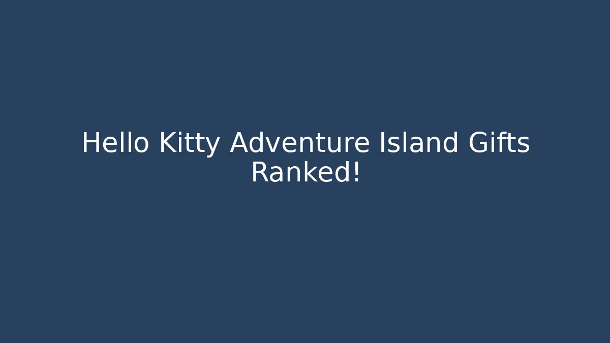 Hello Kitty Adventure Island Gifts Ranked! - Critter Realm