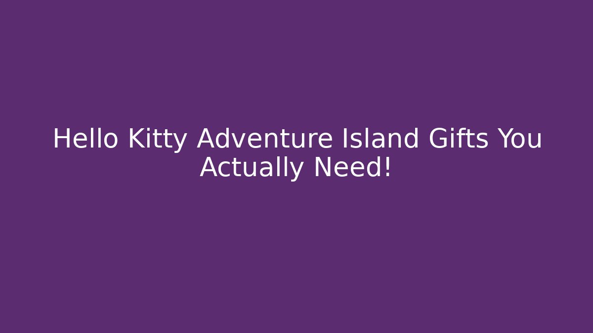 Hello Kitty Adventure Island Gifts You Actually Need!
