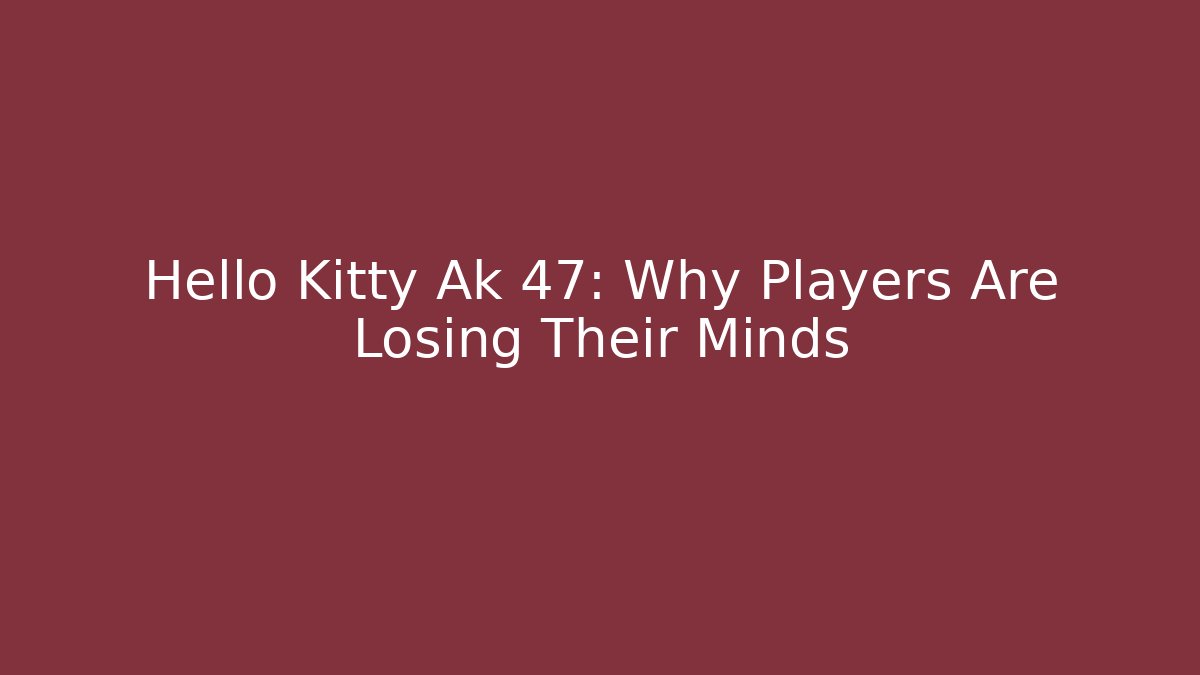 Hello Kitty Ak 47: Why Players Are Losing Their Minds