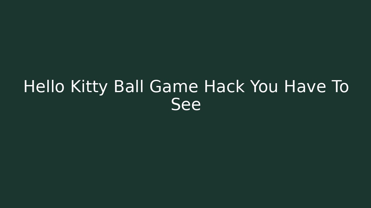 Hello Kitty Ball Game Hack You Have To See - Critter Realm