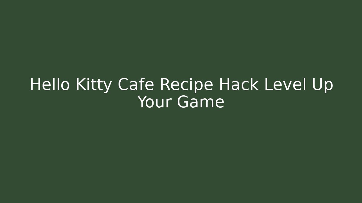 Hello Kitty Cafe Recipe Hack Level Up Your Game