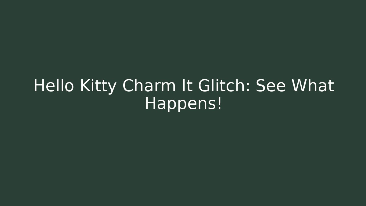 Hello Kitty Charm It Glitch: See What Happens!