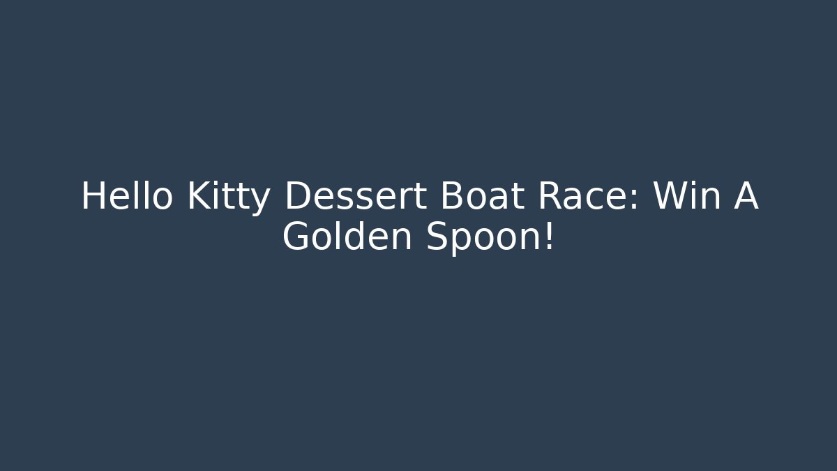 Hello Kitty Dessert Boat Race: Win A Golden Spoon!