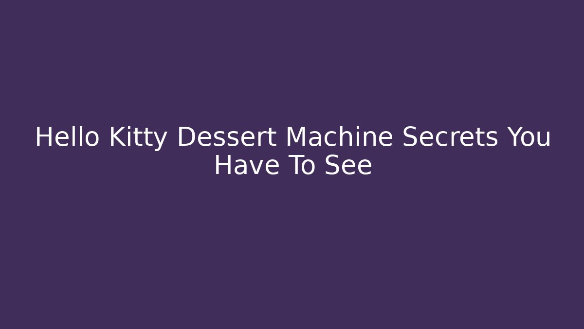 Hello Kitty Dessert Machine Secrets You Have To See