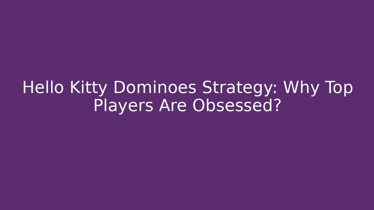 Hello Kitty Dominoes Strategy: Why Top Players Are Obsessed?