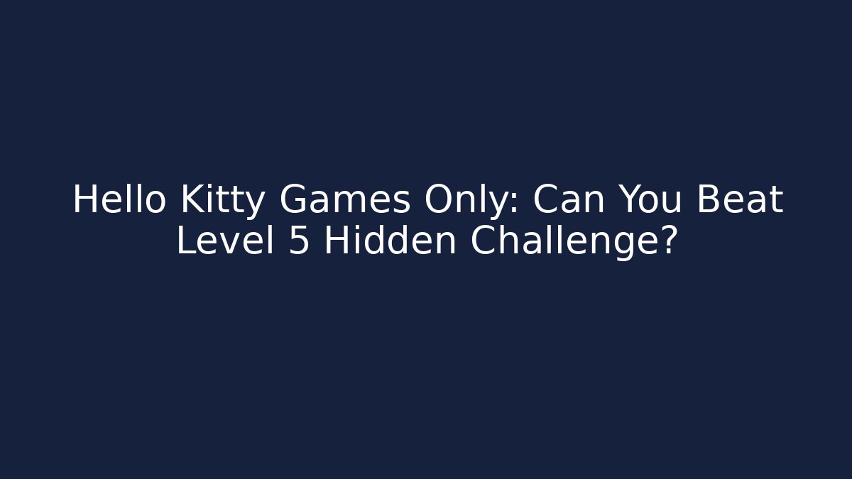 Hello Kitty Games Only: Can You Beat Level 5 Hidden Challenge?