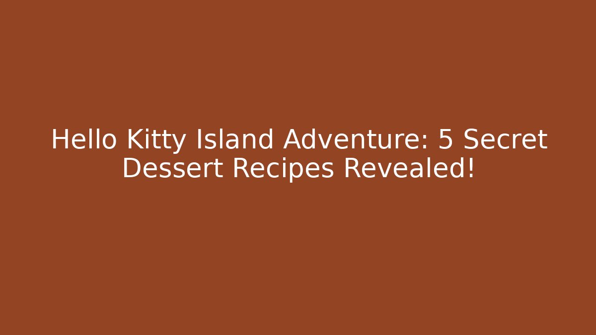 Hello Kitty Island Adventure: 5 Secret Dessert Recipes Revealed!