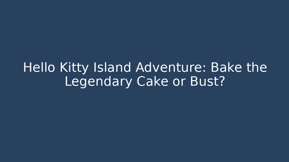 Hello Kitty Island Adventure: Bake the Legendary Cake or Bust?