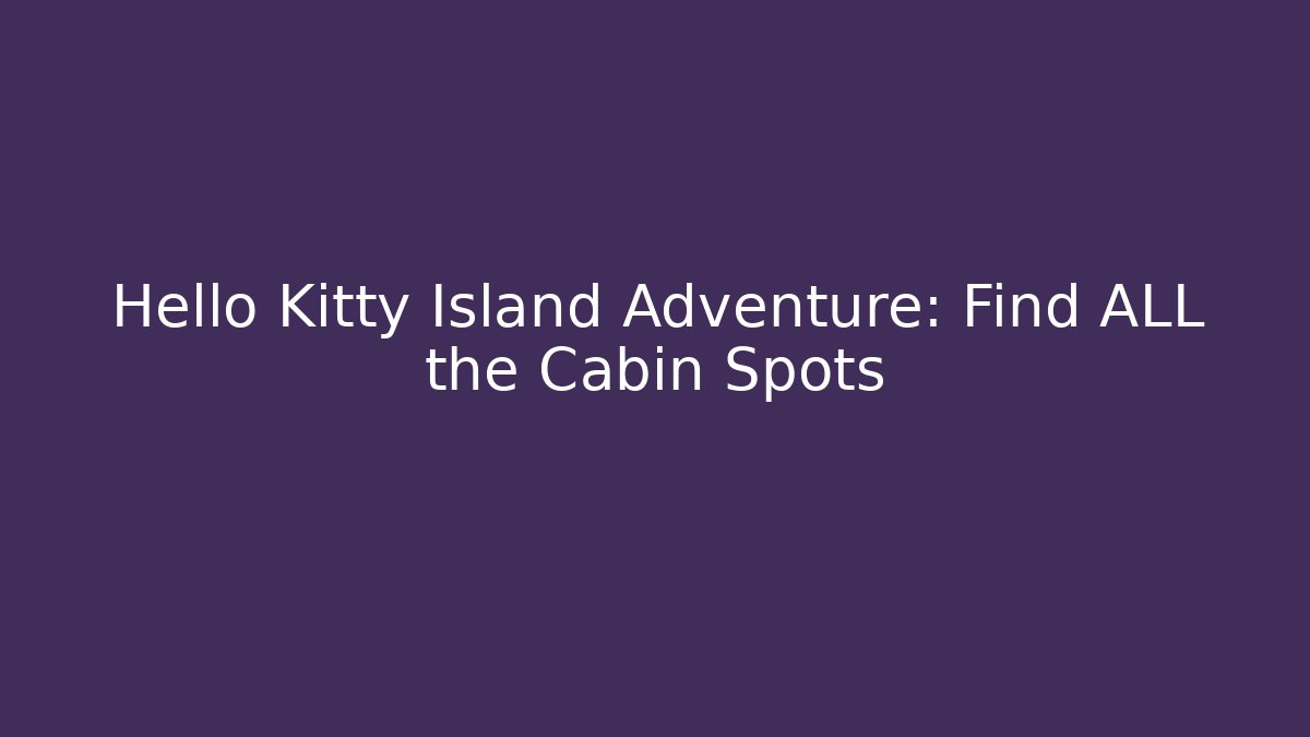 Hello Kitty Island Adventure: Find ALL the Cabin Spots