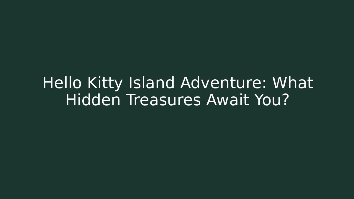 Hello Kitty Island Adventure: What Hidden Treasures Await You?