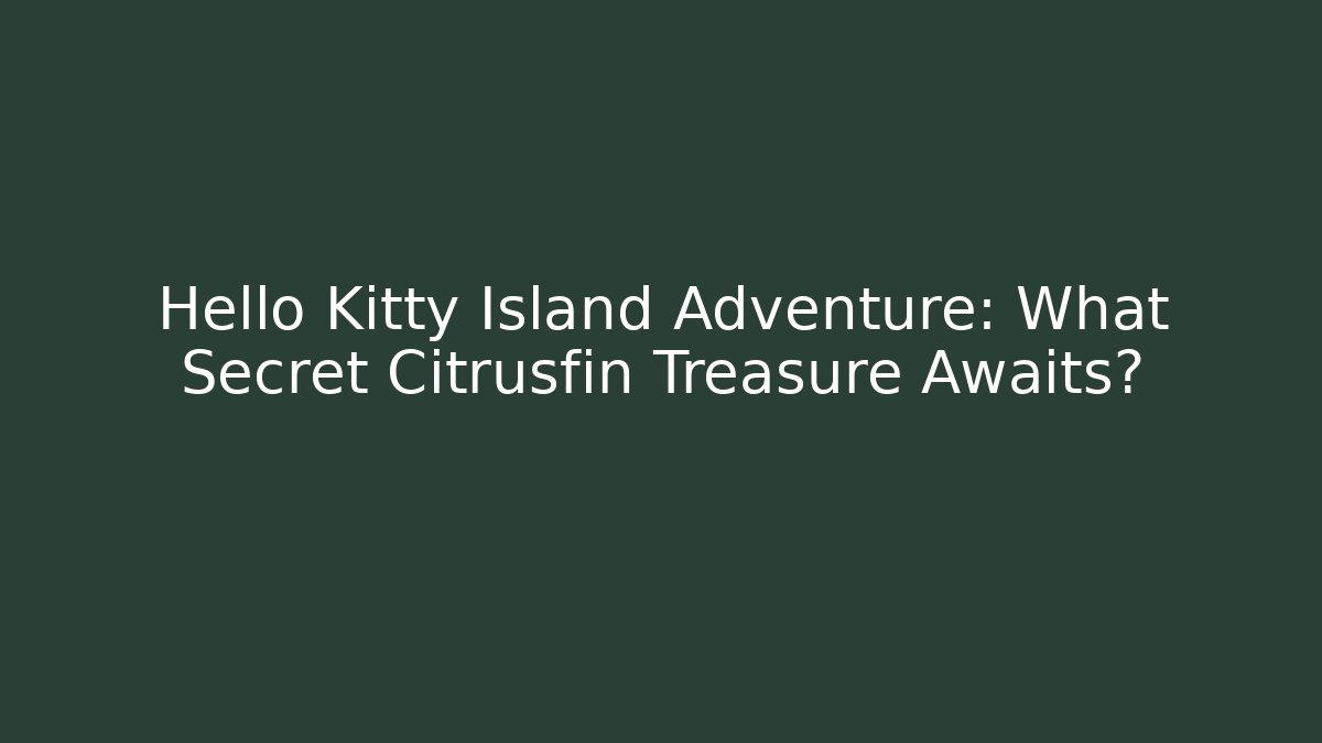 Hello Kitty Island Adventure: What Secret Citrusfin Treasure Awaits?