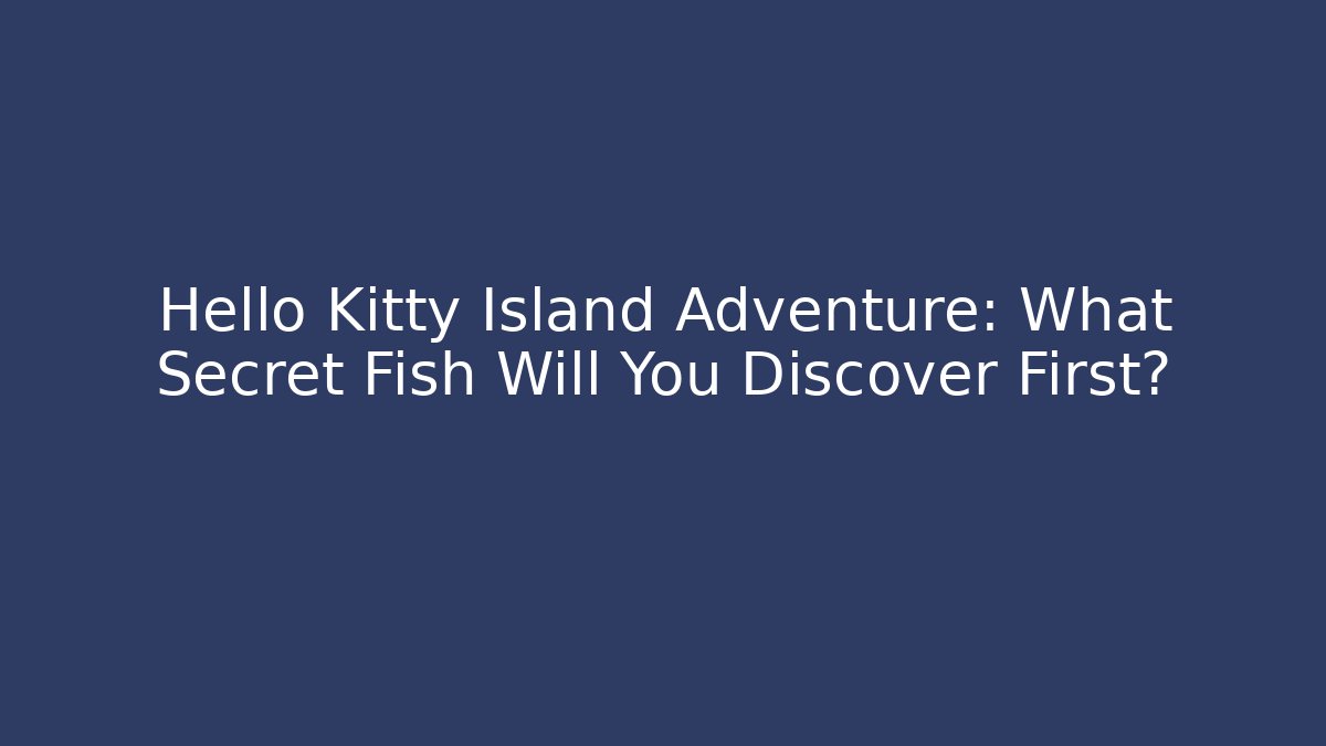 Hello Kitty Island Adventure: What Secret Fish Will You Discover First?