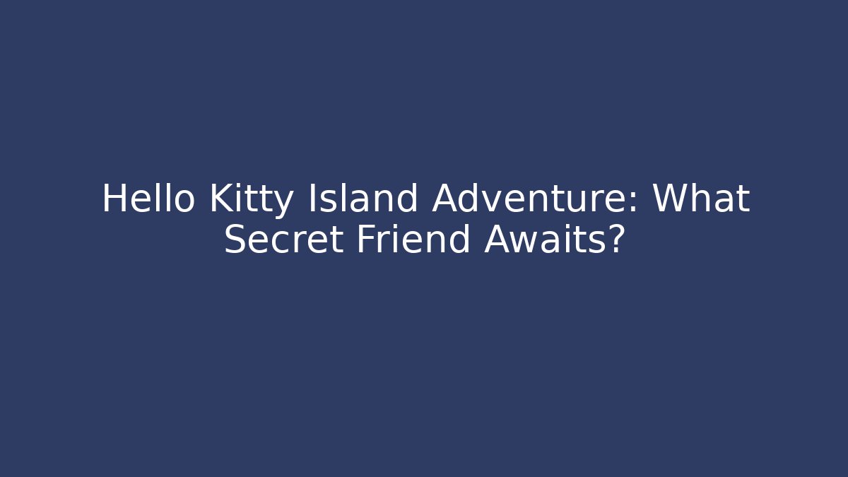 Hello Kitty Island Adventure: What Secret Friend Awaits?