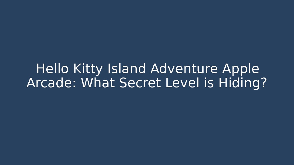 Hello Kitty Island Adventure Apple Arcade: What Secret Level is Hiding?